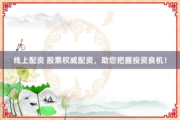 线上配资 股票权威配资，助您把握投资良机！