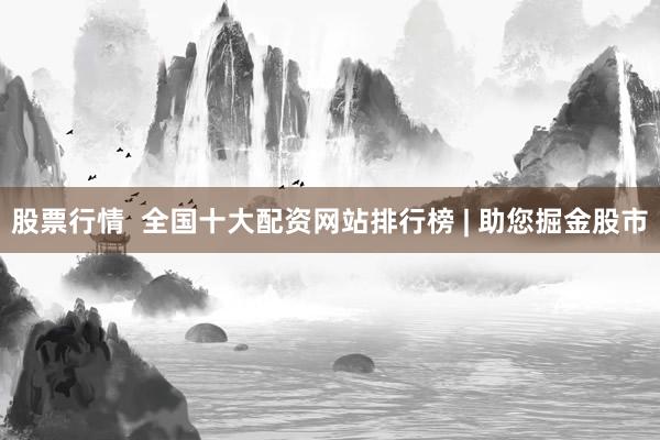 股票行情  全国十大配资网站排行榜 | 助您掘金股市
