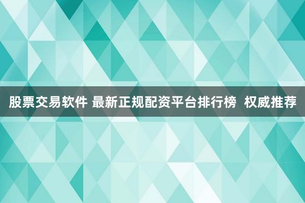 股票交易软件 最新正规配资平台排行榜  权威推荐