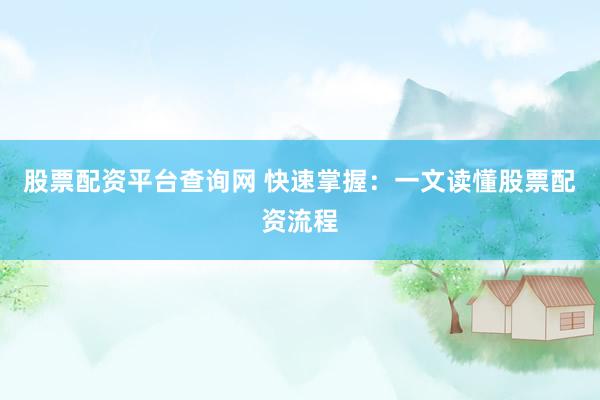 股票配资平台查询网 快速掌握：一文读懂股票配资流程