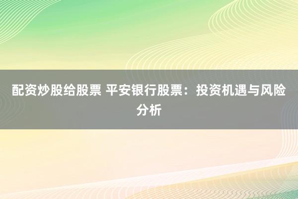 配资炒股给股票 平安银行股票:投资机遇与风险分析