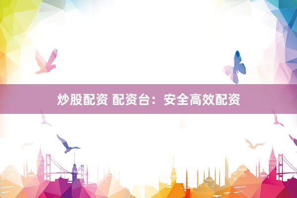 炒股配资 配资台：安全高效配资
