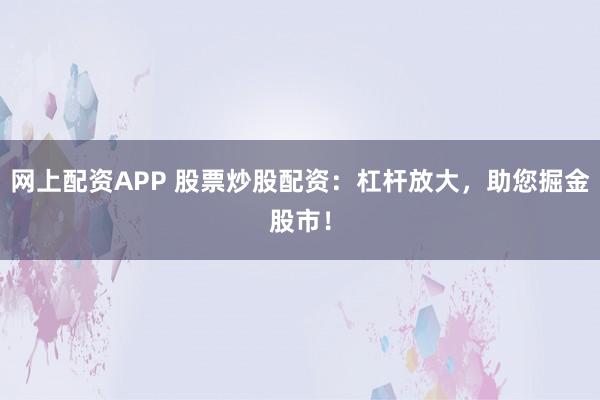 网上配资APP 股票炒股配资：杠杆放大，助您掘金股市！