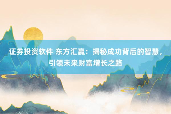 证券投资软件 东方汇赢：揭秘成功背后的智慧，引领未来财富增长之路