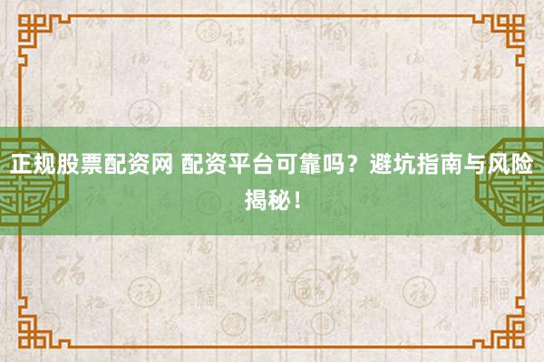 正规股票配资网 配资平台可靠吗？避坑指南与风险揭秘！