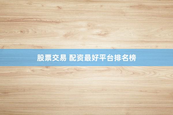 股票交易 配资最好平台排名榜