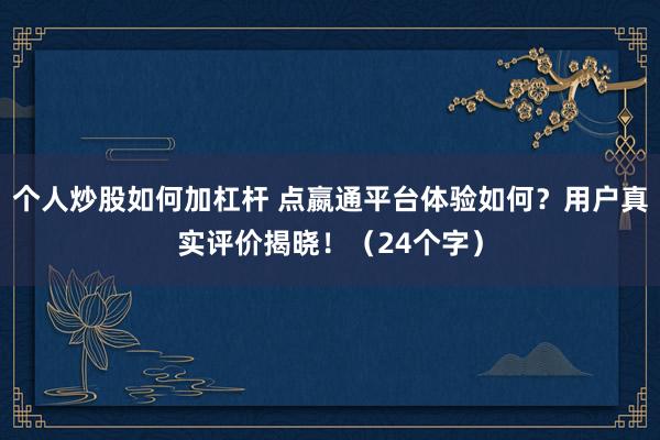 个人炒股如何加杠杆 点嬴通平台体验如何？用户真实评价揭晓！（24个字）