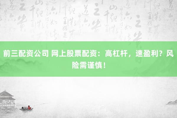 前三配资公司 网上股票配资：高杠杆，速盈利？风险需谨慎！