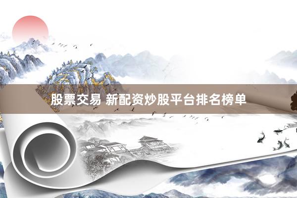 股票交易 新配资炒股平台排名榜单