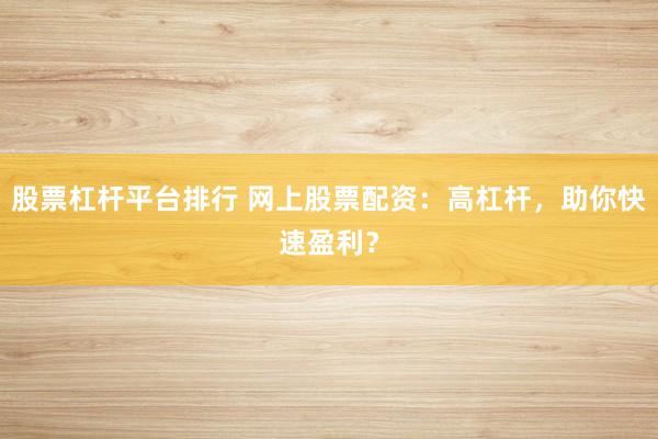 股票杠杆平台排行 网上股票配资:高杠杆,助你快速盈利?