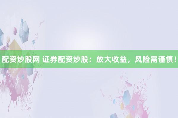 配资炒股网 证券配资炒股：放大收益，风险需谨慎！