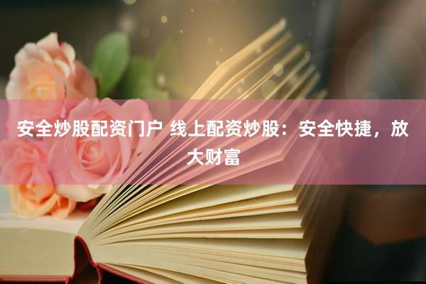 安全炒股配资门户 线上配资炒股：安全快捷，放大财富