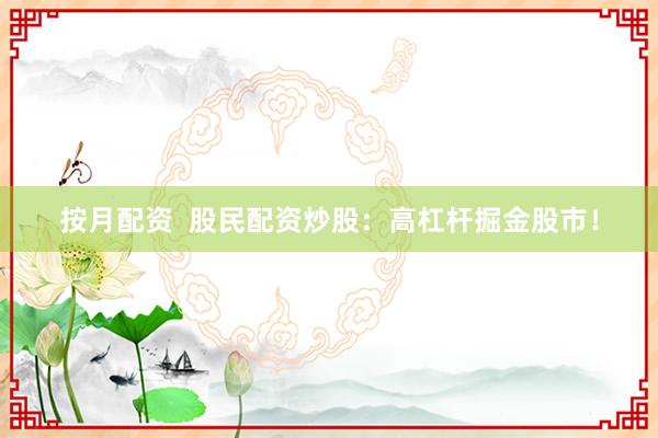 按月配资  股民配资炒股：高杠杆掘金股市！
