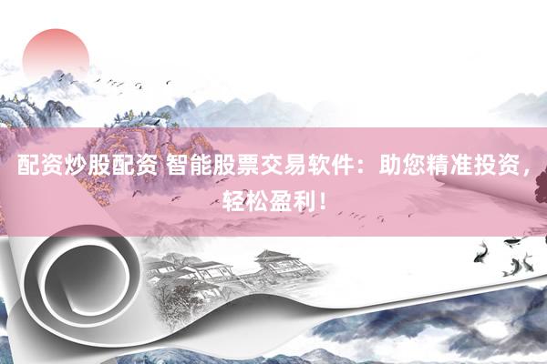 配资炒股配资 智能股票交易软件：助您精准投资，轻松盈利！